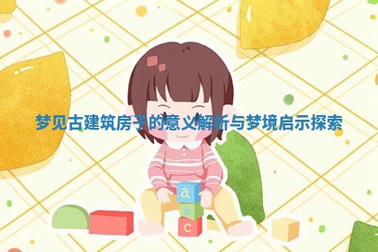 梦见古建筑房子的意义解析与梦境启示探索