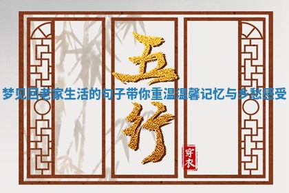 梦见回老家生活的句子带你重温温馨记忆与乡愁感受 梦见回老家生活的句子带你重温温馨记忆与乡愁感受