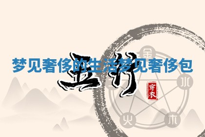梦见奢侈的生活 梦见奢侈包 梦见奢侈的生活 梦见奢侈包