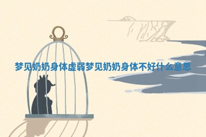 梦见奶奶身体虚弱_梦见奶奶身体不好什么意思