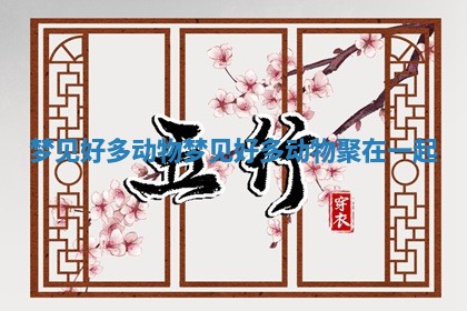 梦见好多动物 梦见好多动物聚在一起