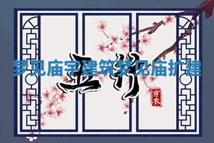 梦见庙宇建筑 梦见庙扩建 梦见庙宇建筑 梦见庙扩建