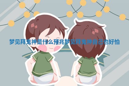 梦见拜鬼神是什么预兆 梦见拜鬼神自己也好怕