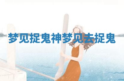 梦见捉鬼神 梦见去捉鬼