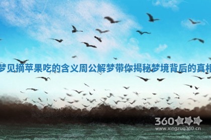 梦见摘苹果吃的含义 周公解梦带你揭秘梦境背后的真相 梦见摘苹果吃的含义 周公解梦带你揭秘梦境背后的真相