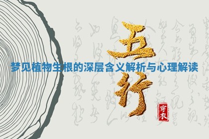 梦见植物生根的深层含义解析与心理解读 梦见植物生根的深层含义解析与心理解读
