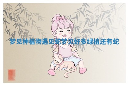 梦见种植物遇见蛇_梦见好多绿植还有蛇