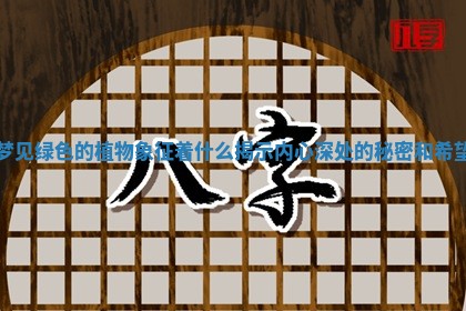 梦见绿色的植物象征着什么揭示内心深处的秘密和希望