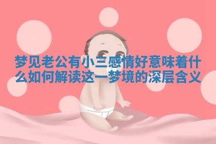 梦见老公有小三感情好意味着什么如何解读这一梦境的深层含义 梦见老公有小三感情好意味着什么如何解读这一梦境的深层含义