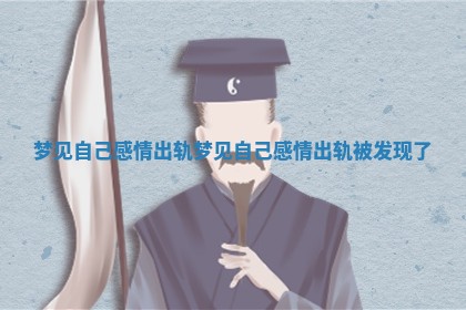 梦见自己感情出轨_梦见自己感情出轨被发现了