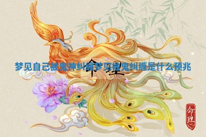 梦见自己被鬼神纠缠 梦见被鬼纠缠是什么预兆