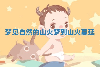 梦见自然的山火 梦到山火蔓延