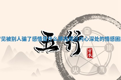 梦见被别人骗了感情是什么预兆揭示内心深处的情感困惑