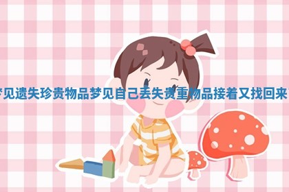 梦见遗失珍贵物品_梦见自己丢失贵重物品接着又找回来了 梦见遗失珍贵物品_梦见自己丢失贵重物品接着又找回来了