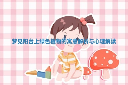 梦见阳台上绿色植物的寓意解析与心理解读 梦见阳台上绿色植物的寓意解析与心理解读