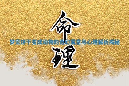 梦见饼干变成动物的奇幻寓意与心理解析揭秘