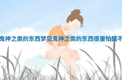 梦见鬼神之类的东西_梦见鬼神之类的东西很害怕醒不过来