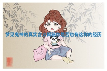 梦见鬼神的真实含义揭秘 你是否也有这样的经历 梦见鬼神的真实含义揭秘 你是否也有这样的经历
