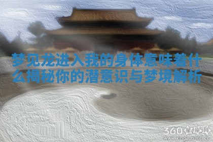 梦见龙进入我的身体意味着什么揭秘你的潜意识与梦境解析