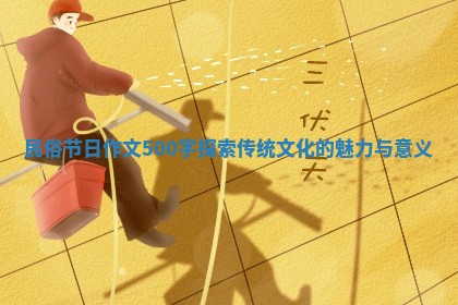民俗节日作文500字探索传统文化的魅力与意义