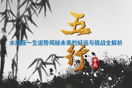 水瓶座一生运势揭秘 未来的好运与挑战全解析
