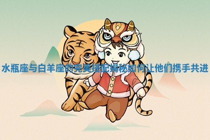 水瓶座与白羊座的完美搭配揭秘 如何让他们携手共进