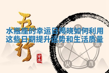 水瓶座的幸运日揭晓如何利用这些日期提升运势和生活质量