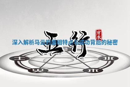 深入解析马云的面相特点与成功背后的秘密 深入解析马云的面相特点与成功背后的秘密