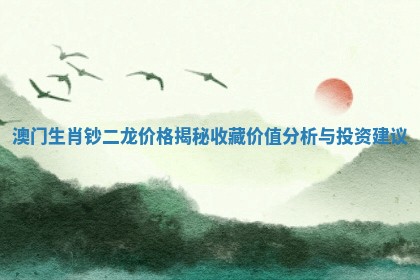 澳门生肖钞二龙价格揭秘收藏价值分析与投资建议