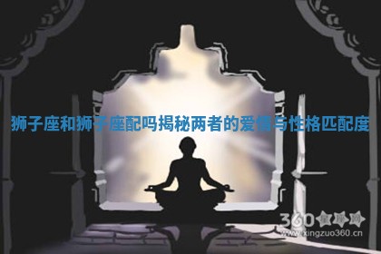 狮子座和狮子座配吗揭秘两者的爱情与性格匹配度