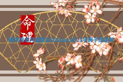 狮子座本月运势2025_alex2021年狮子座运势