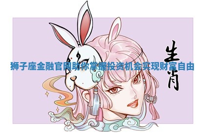 狮子座金融官网助你掌握投资机会实现财富自由