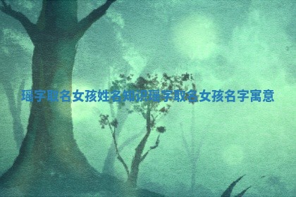 瑶字取名女孩姓名知识_瑶字取名女孩名字 寓意
