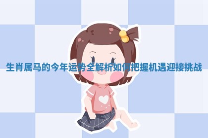 生肖属马的今年运势全解析如何把握机遇迎接挑战