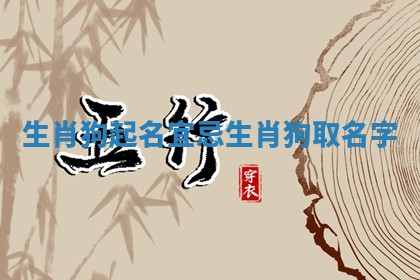 生肖狗起名宜忌_生肖狗取名字 生肖狗起名宜忌_生肖狗取名字