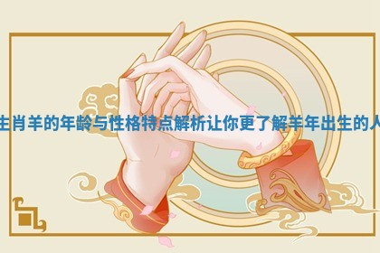 生肖羊的年龄与性格特点解析让你更了解羊年出生的人 生肖羊的年龄与性格特点解析让你更了解羊年出生的人