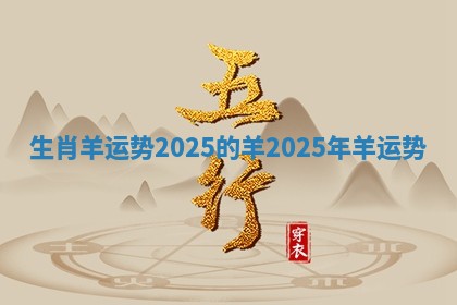 生肖羊运势2025的羊_2025年羊运势 生肖羊运势2025的羊_2025年羊运势