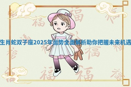 生肖蛇双子座2025年运势全面解析助你把握未来机遇 生肖蛇双子座2025年运势全面解析助你把握未来机遇