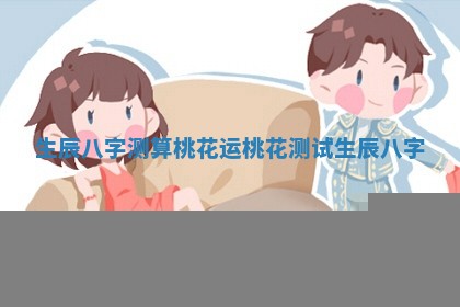 生辰八字测算桃花运 桃花测试生辰八字