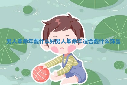 男人本命年戴什么好 男人本命年适合戴什么饰品