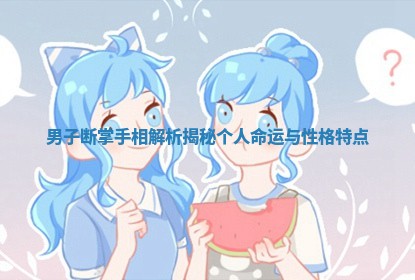 男子断掌手相解析揭秘个人命运与性格特点