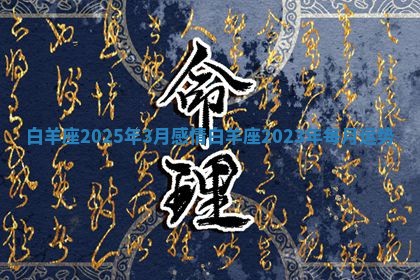 白羊座2025年3月感情_白羊座2023年每月运势