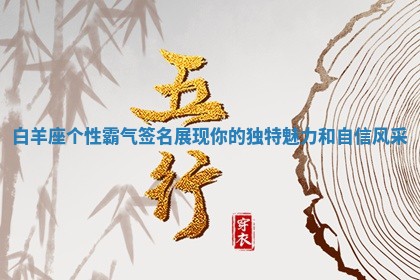 白羊座个性霸气签名展现你的独特魅力和自信风采