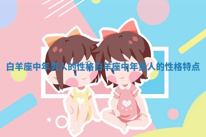 白羊座中年男人的性格_白羊座中年男人的性格特点