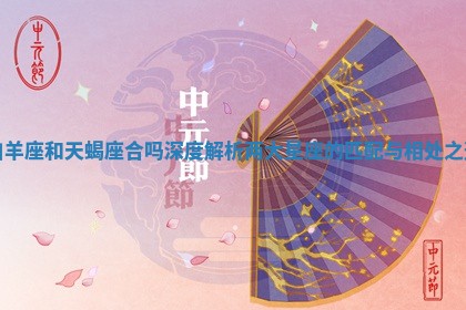 白羊座和天蝎座合吗 深度解析两大星座的匹配与相处之道