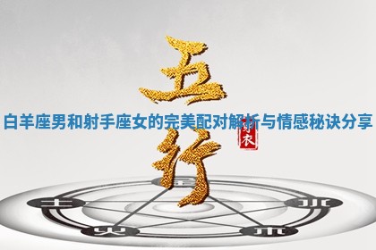 白羊座男和射手座女的完美配对解析与情感秘诀分享