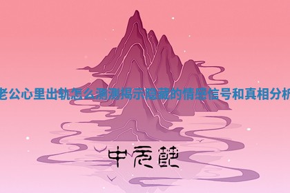 老公心里出轨怎么测测揭示隐藏的情感信号和真相分析