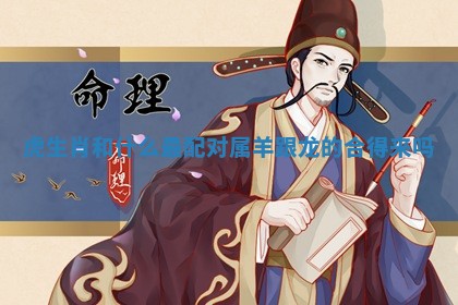 虎生肖和什么最配对_属羊跟龙的合得来吗