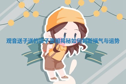观音送子送的孩子面相揭秘如何判断福气与运势