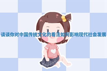 谈谈你对中国传统文化的看法如何影响现代社会发展 谈谈你对中国传统文化的看法如何影响现代社会发展